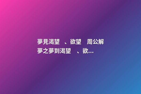 夢見渴望、欲望　周公解夢之夢到渴望、欲望